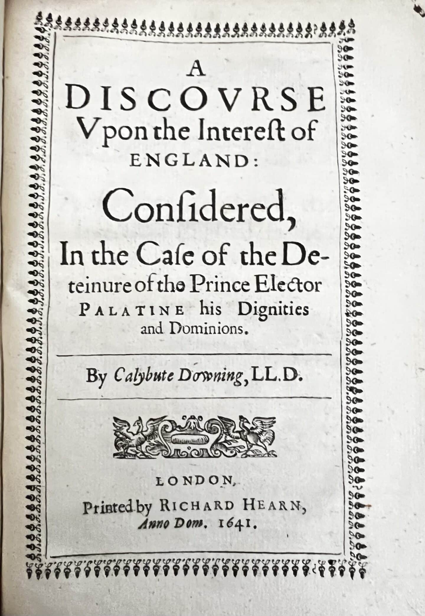 Front page of a pamphlet titled 'A Discourse Upon the Interest of England: Considered, in the Case of the Deteinure of the Prince Elector Palatine his Dignities and Dominions' by Calybute Downing, LLD. Printed in London by Richard Hearn in 1641.